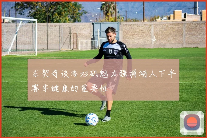 东契奇谈洛杉矶魅力强调湖人下半赛季健康的重要性