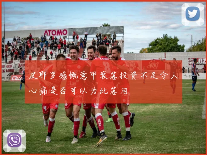 皮耶罗感慨意甲衰落投资不足令人心痛是否可以为此落泪