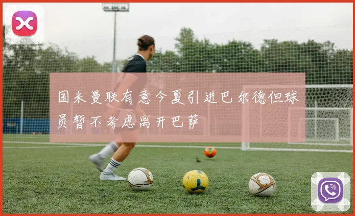 国米曼联有意今夏引进巴尔德但球员暂不考虑离开巴萨