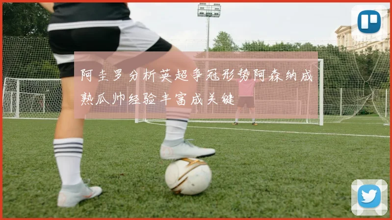 阿圭罗分析英超争冠形势阿森纳成熟瓜帅经验丰富成关键