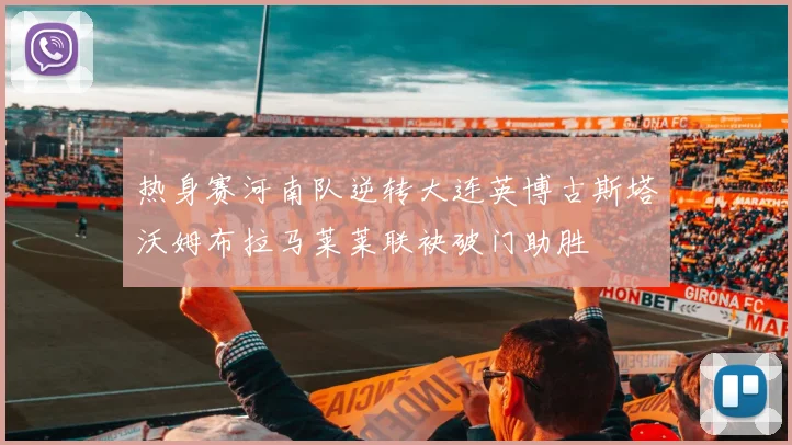 热身赛河南队逆转大连英博古斯塔沃姆布拉马莱莱联袂破门助胜