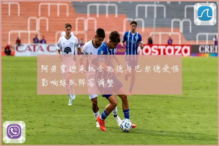 阿劳霍迎来机会孔德与巴尔德受伤影响球队阵容调整
